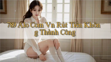 789 alo com vn Rút tiền không thành công