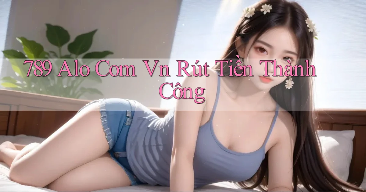 789 alo com vn Rút tiền thành công