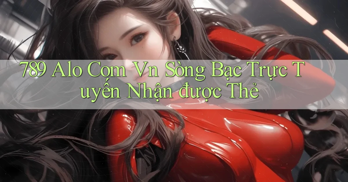 789 alo com vn Sòng bạc trực tuyến nhận được thẻ