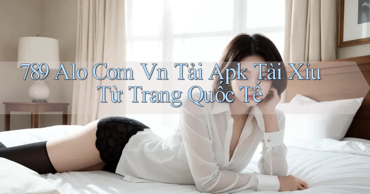 789 alo com vn tải apk tài xỉu từ trang quốc tế