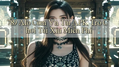 789 alo com vn tải APK trò chơi tài xỉu miễn phí