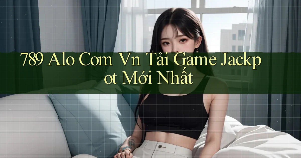 789 alo com vn Tải game jackpot mới nhất