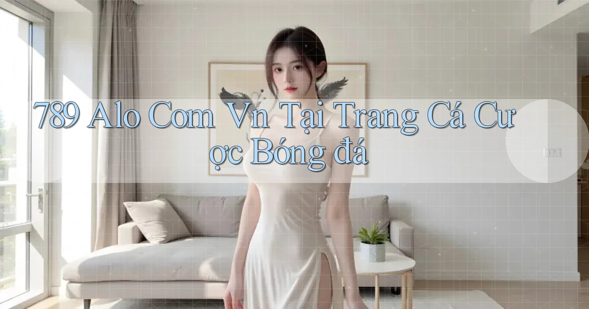 789 alo com vn tại trang cá cược bóng đá