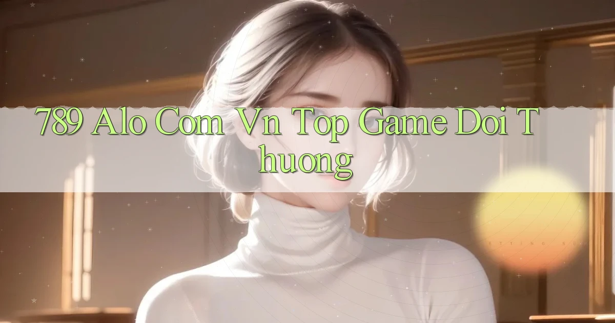 789 alo com vn top game doi thuong