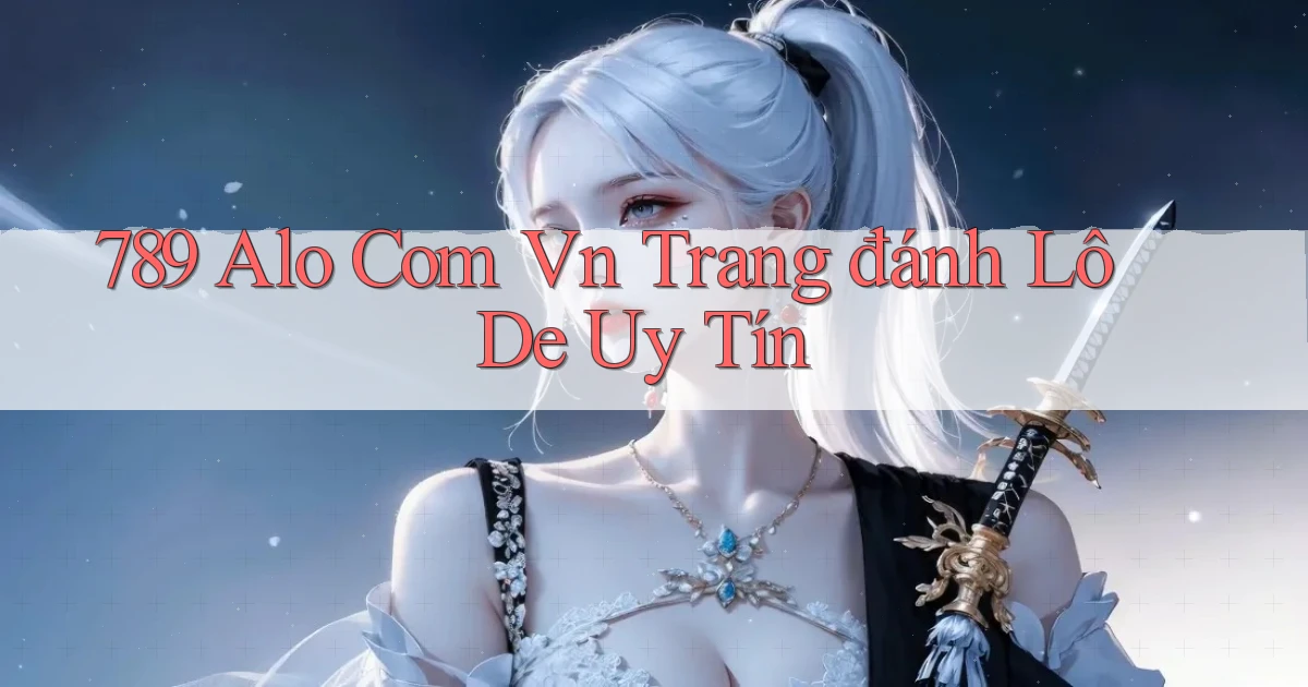 789 alo com vn trang đánh lô de uy tín