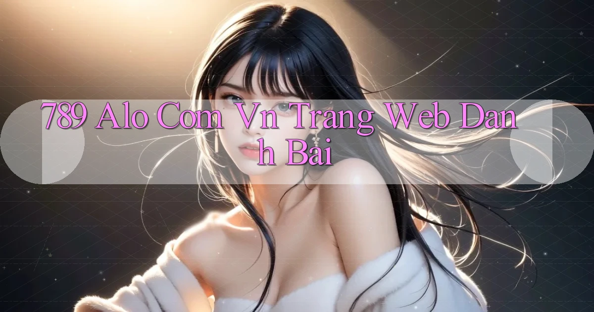 789 alo com vn trang web danh bai