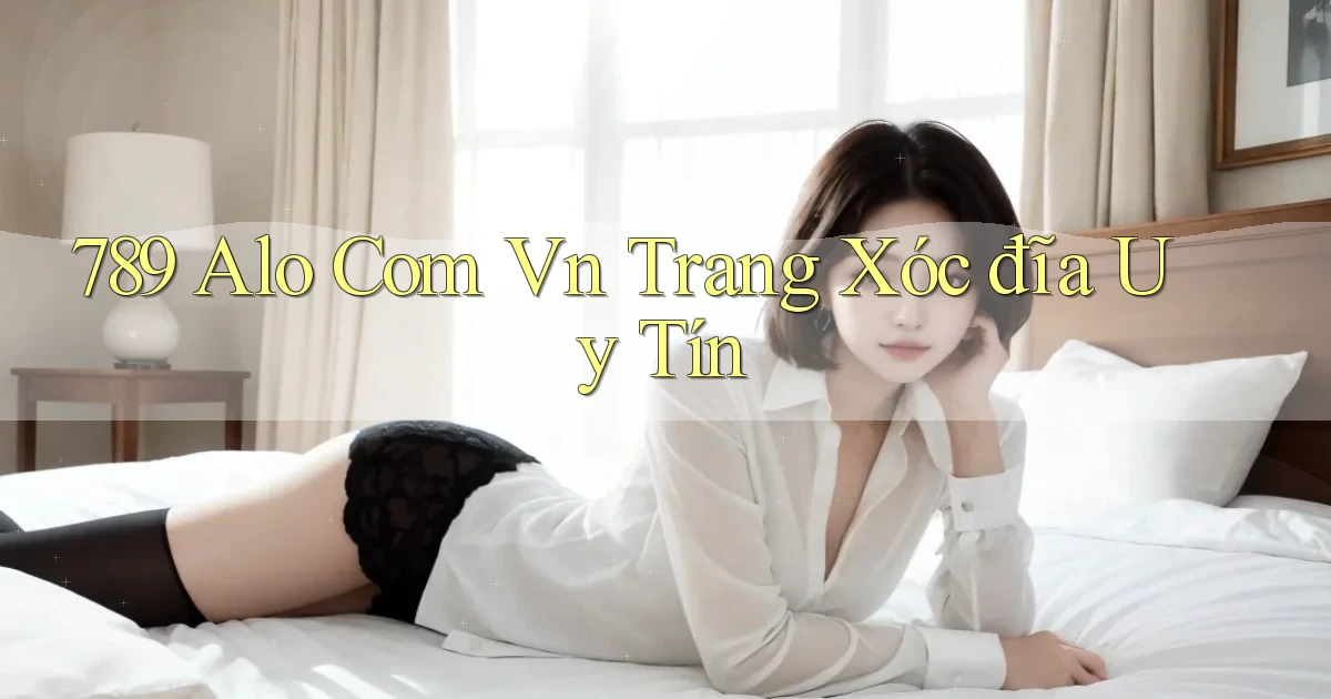 789 alo com vn trang xóc đĩa uy tín