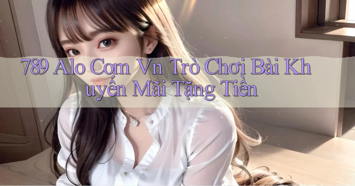 789 alo com vn trò chơi bài khuyến mãi tặng tiền