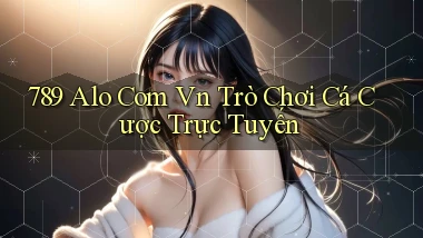789 alo com vn Trò chơi cá cược trực tuyến