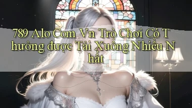 789 alo com vn Trò chơi có thưởng được tải xuống nhiều nhất