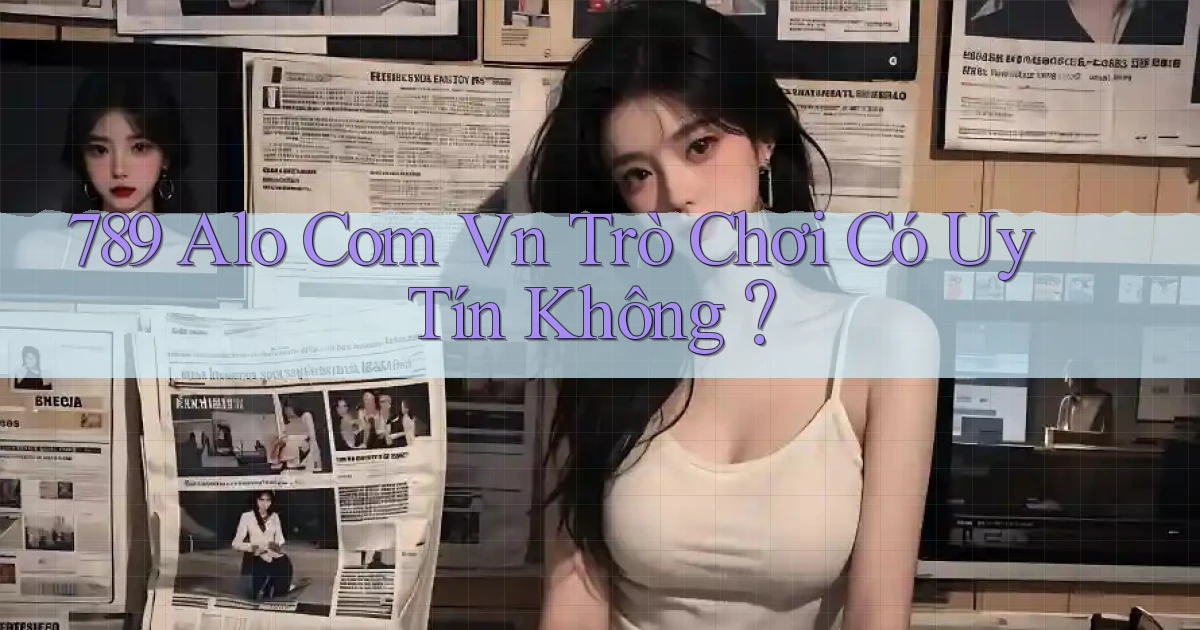 789 alo com vn Trò chơi có uy tín không？