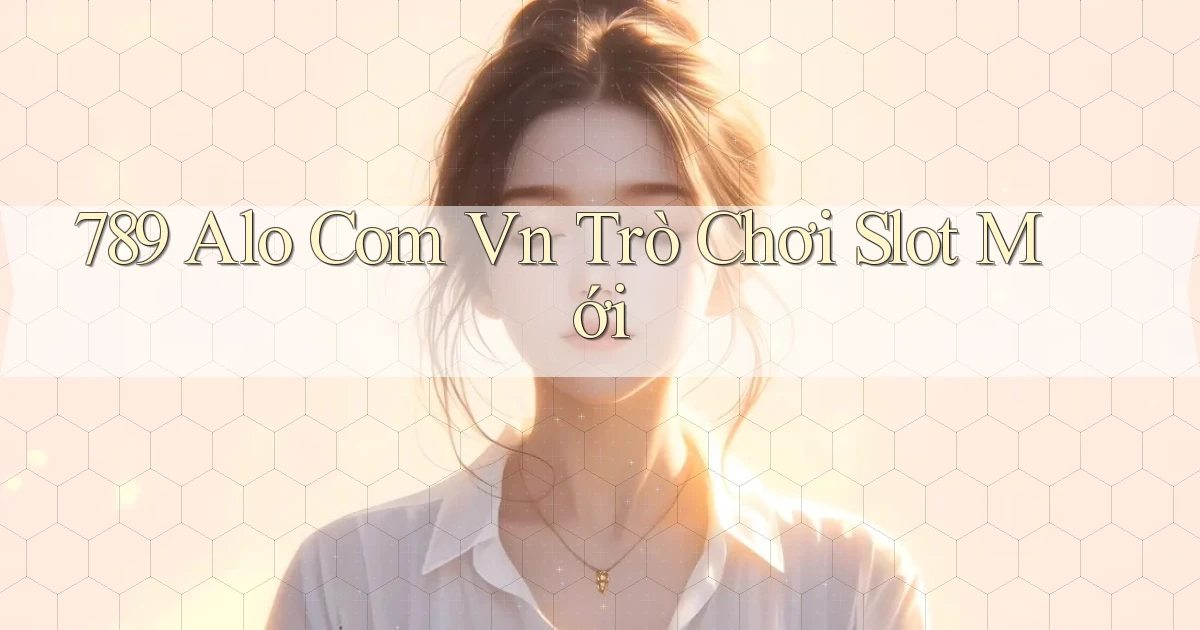 789 alo com vn Trò chơi slot mới