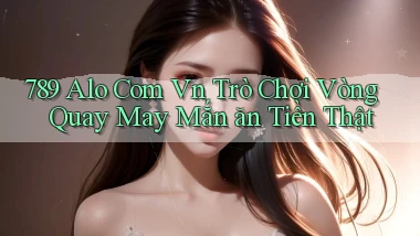 789 alo com vn trò chơi vòng quay may mắn ăn tiền thật