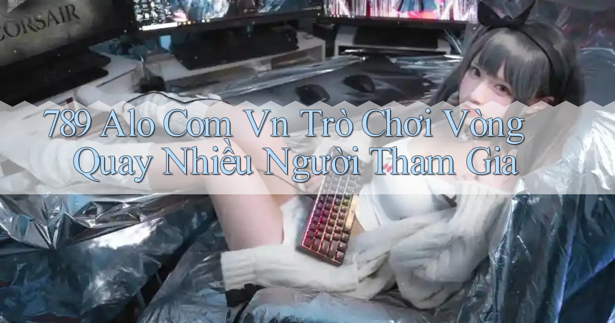 789 alo com vn trò chơi vòng quay nhiều người tham gia