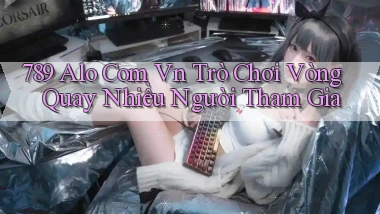 789 alo com vn trò chơi vòng quay nhiều người tham gia
