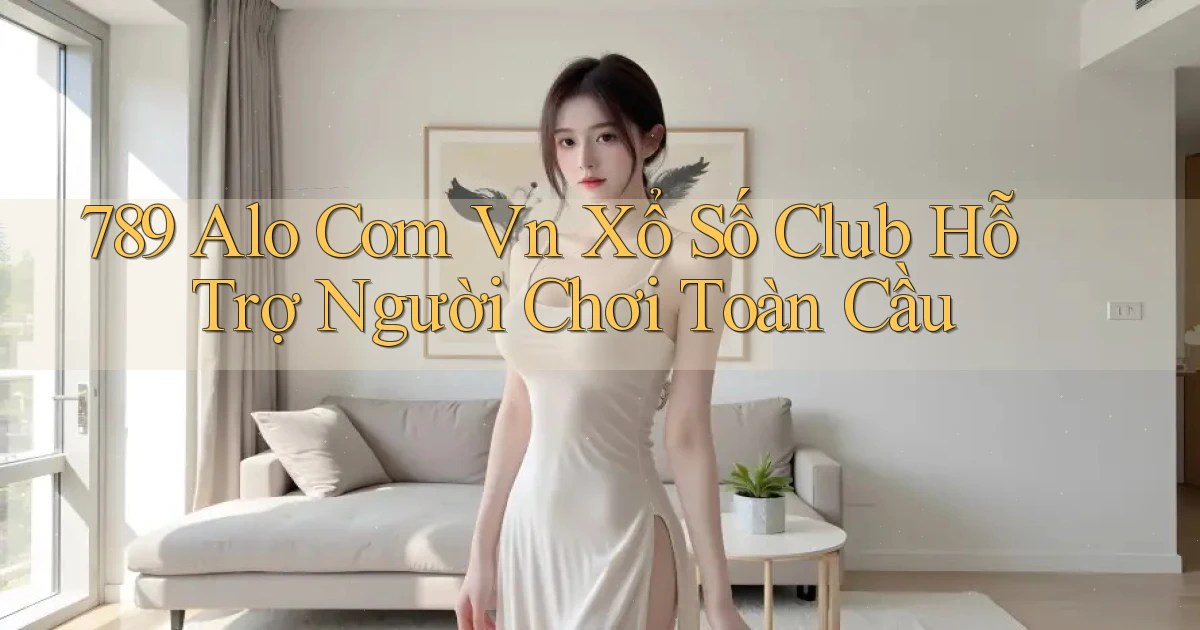 789 alo com vn xổ số club hỗ trợ người chơi toàn cầu