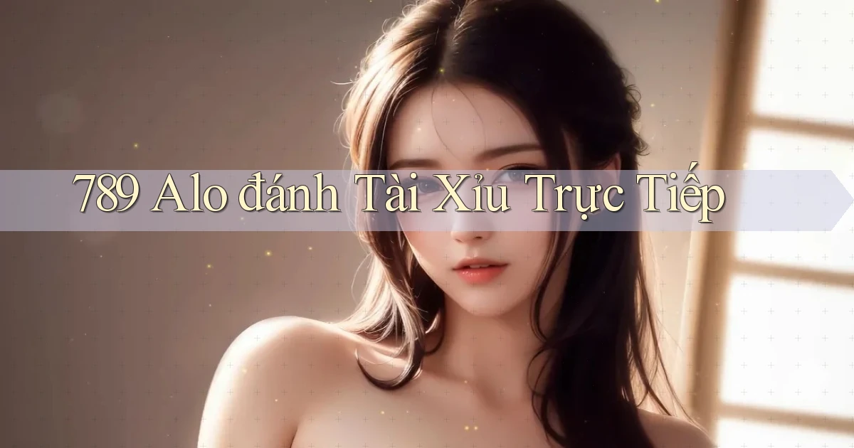 789 alo đánh tài xỉu trực tiếp
