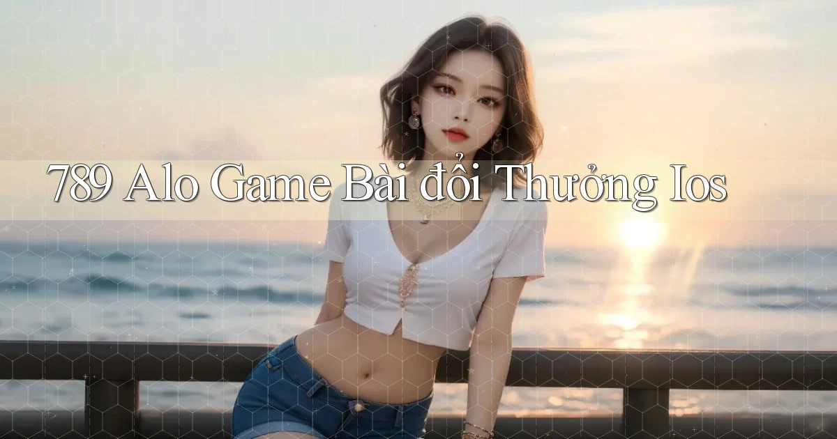 789 alo game bài đổi thưởng ios