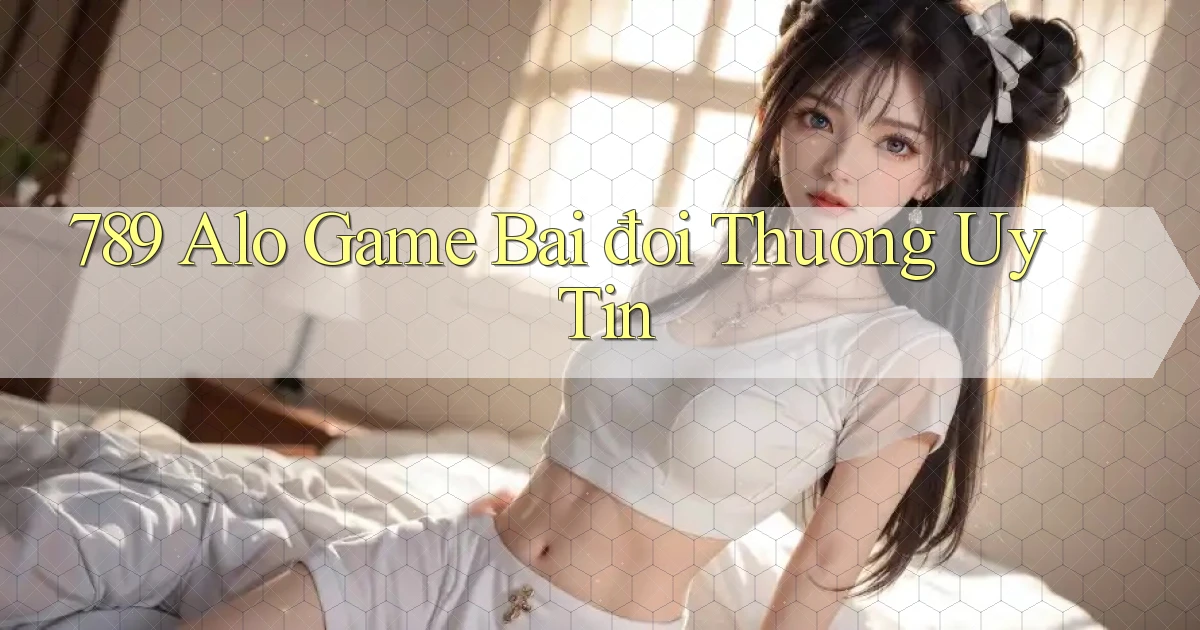 789 alo game bài đổi thưởng uy tín
