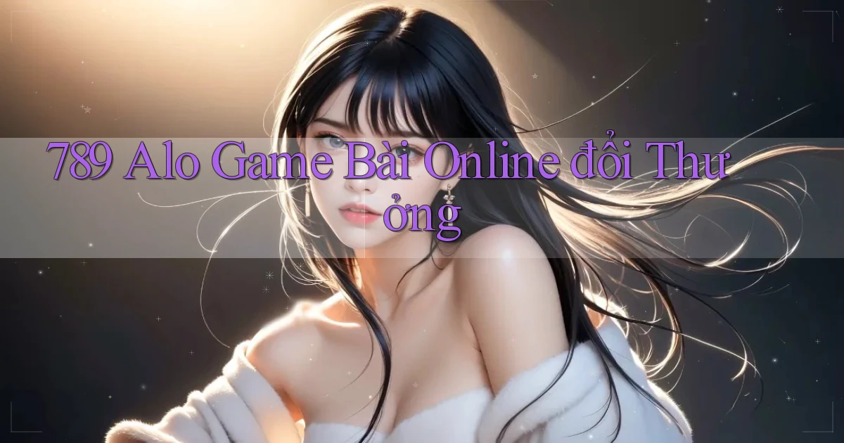 789 alo game bài online đổi thưởng