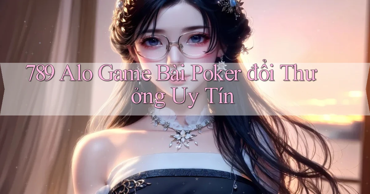 789 alo game bài poker đổi thưởng uy tín