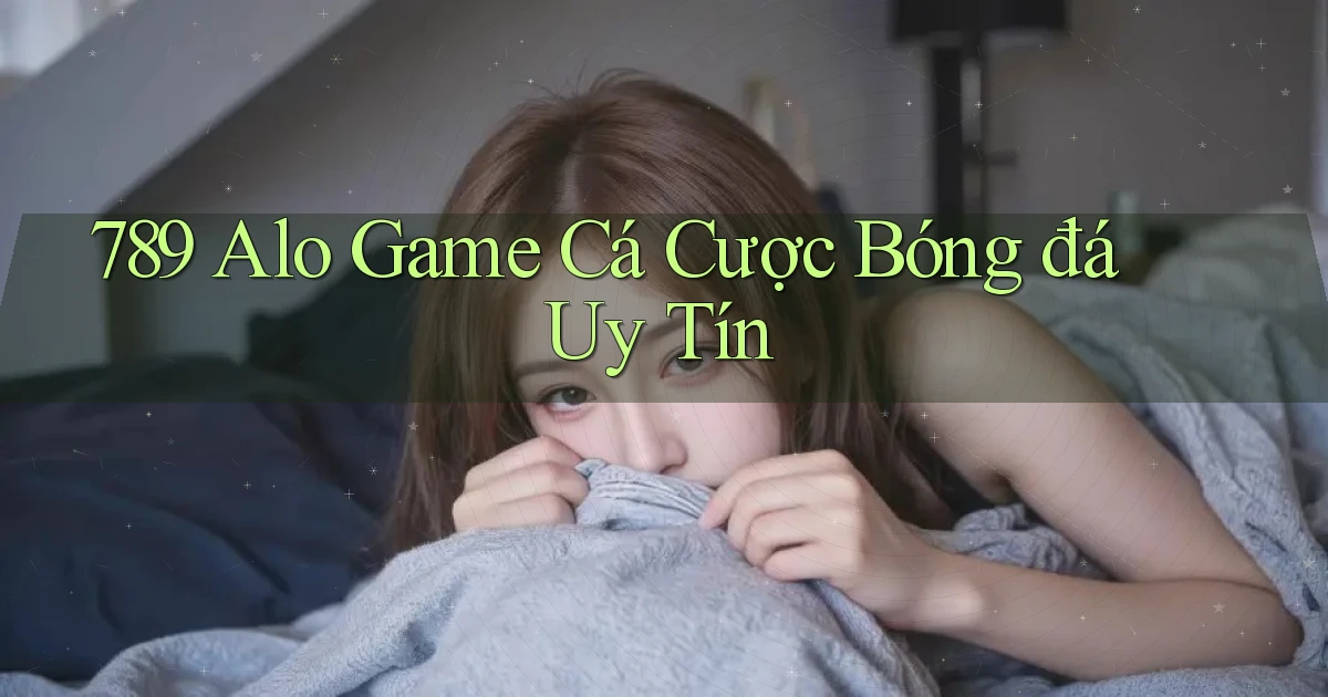 789 alo game cá cược bóng đá uy tín