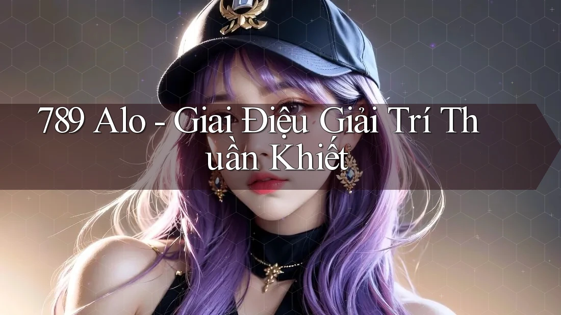 789 Alo - Giai Điệu Giải Trí Thuần Khiết