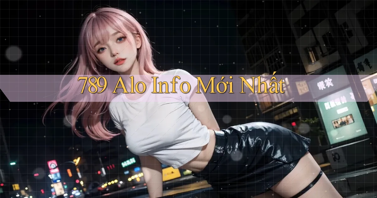 789 alo info mới nhất