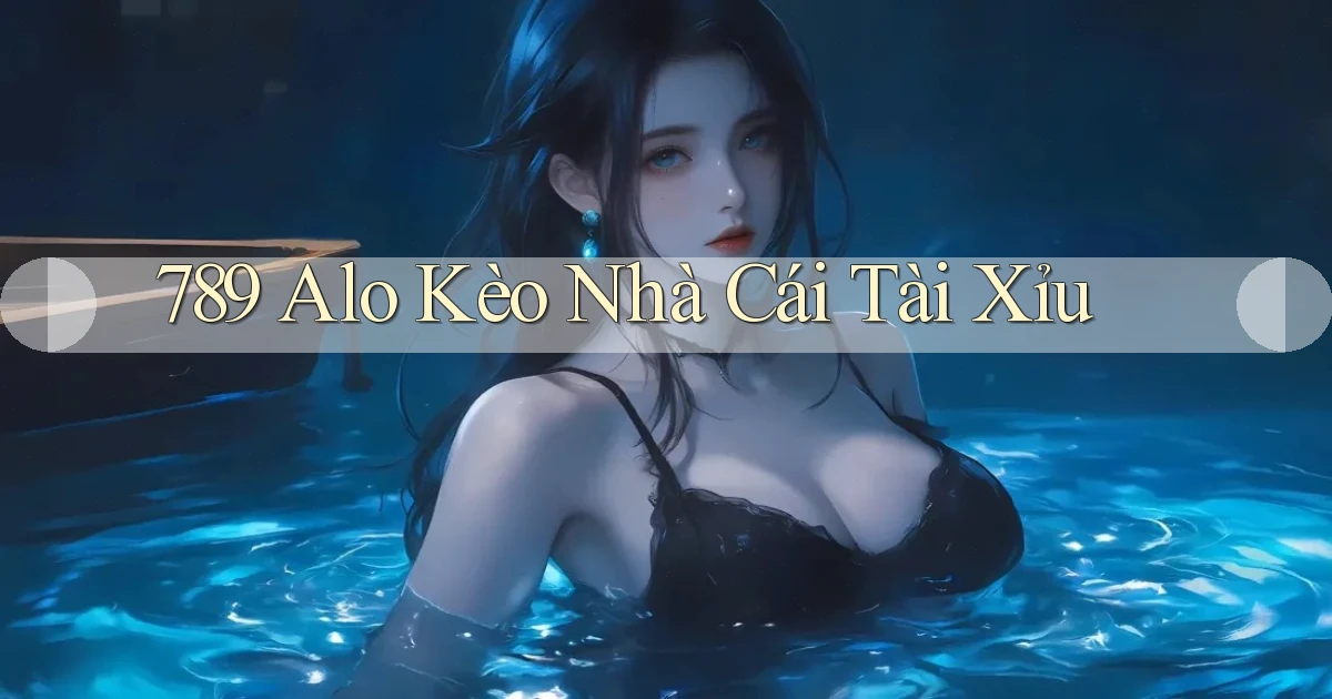 789 alo kèo nhà cái tài xỉu