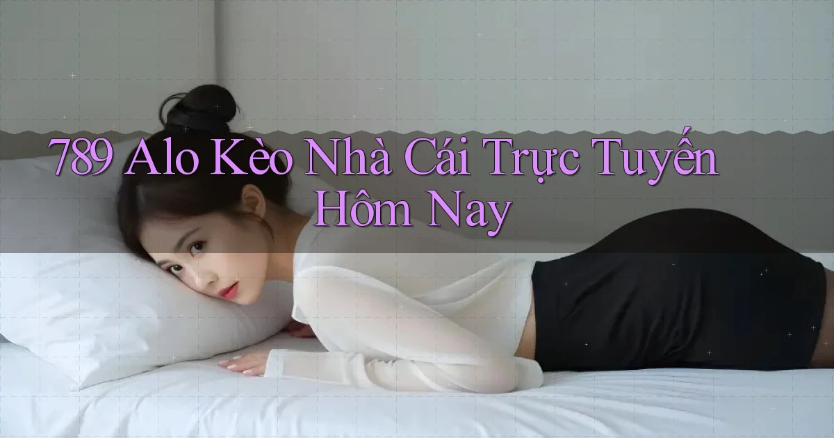 789 alo kèo nhà cái trực tuyến hôm nay