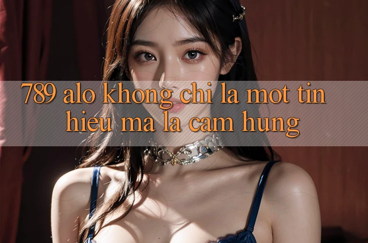 “789 Alo” – Không Chỉ Là Một Tín Hiệu, Mà Là Cảm Hứng