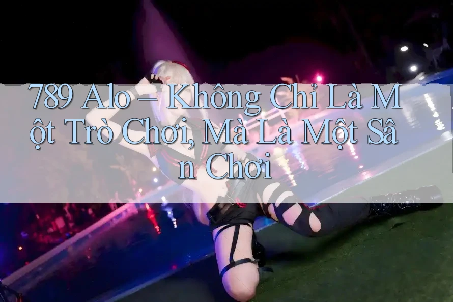 789 Alo – Không Chỉ Là Một Trò Chơi, Mà Là Một Sân Chơi 789 Alo – Không Chỉ Là Một Trò Chơi, Mà Là Một Sân Chơi