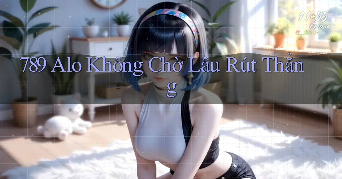 789 alo không chờ lâu rút thẳng
