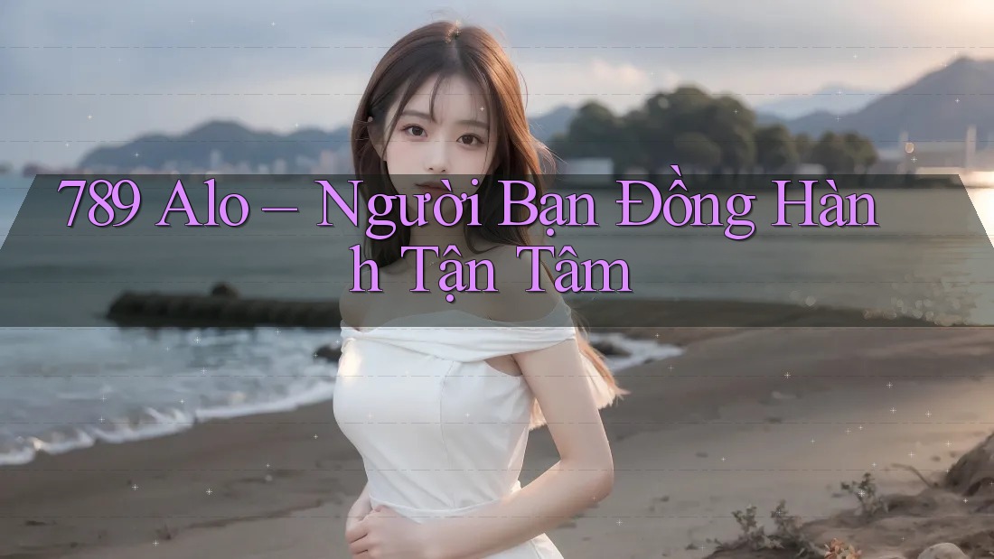 789 Alo – Người Bạn Đồng Hành Tận Tâm