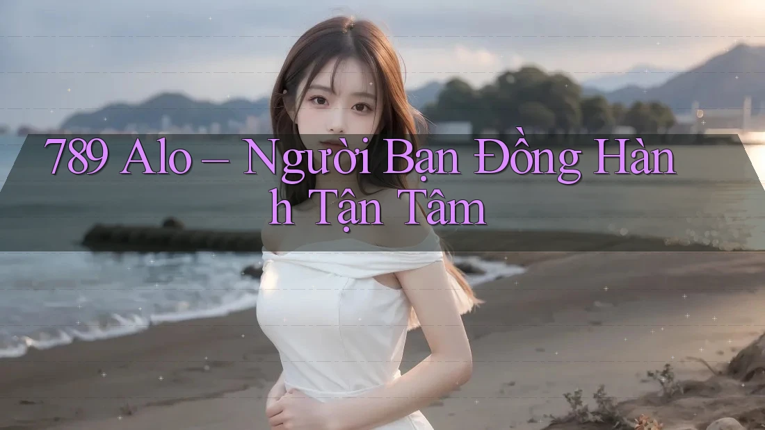 789 Alo – Người Bạn Đồng Hành Tận Tâm
