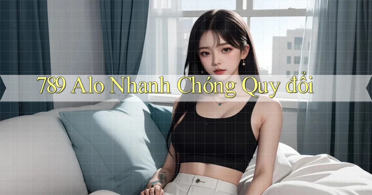 789 alo nhanh chóng quy đổi
