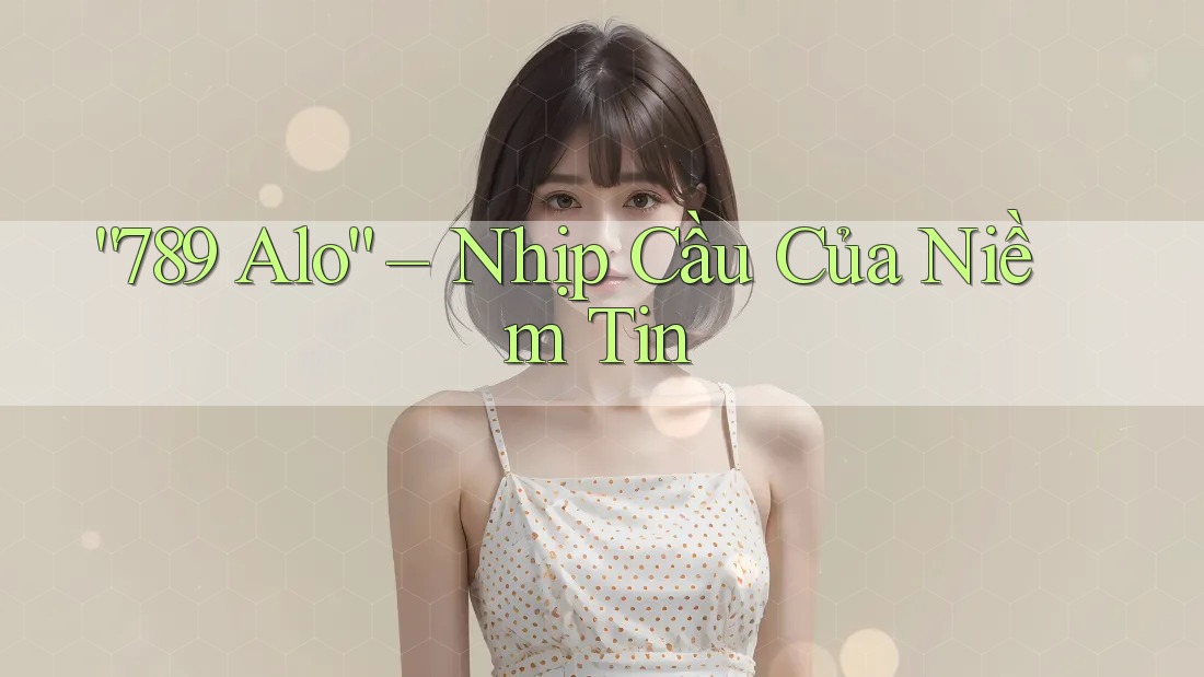 “789 Alo” – Nhịp Cầu Của Niềm Tin