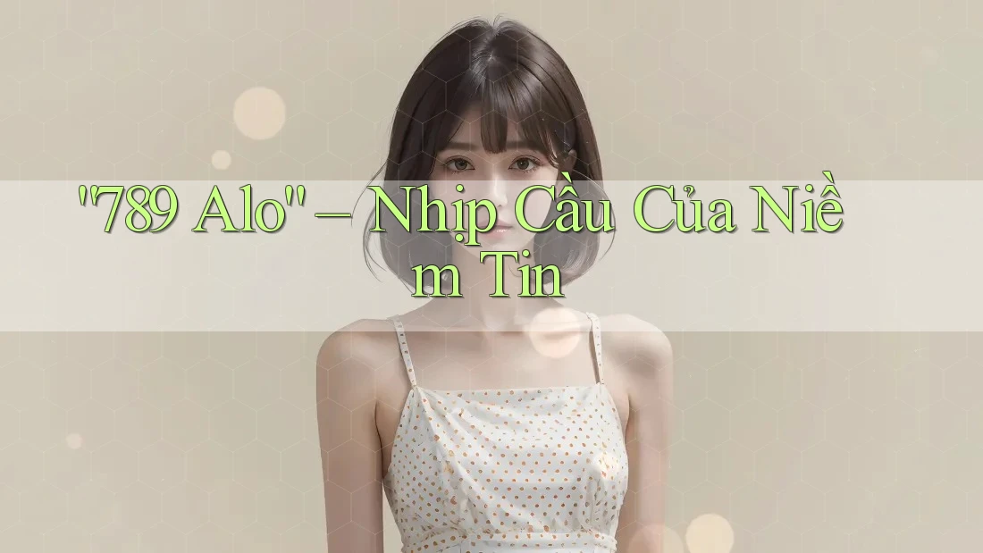 “789 Alo” – Nhịp Cầu Của Niềm Tin