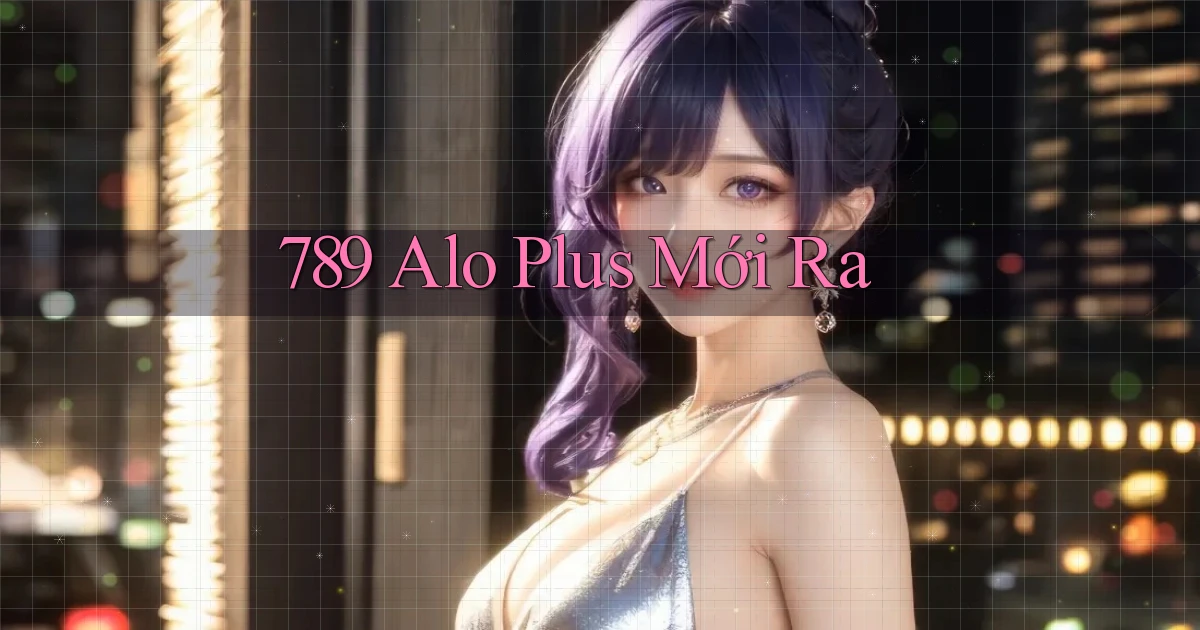 789 alo plus mới ra