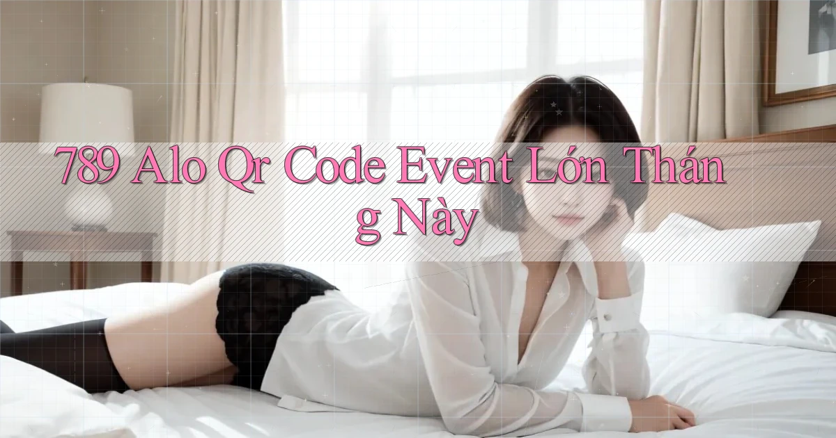 789 alo qr code event lớn tháng này