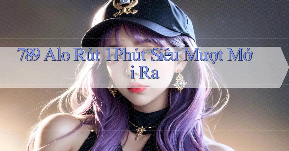 789 alo rút 1 phút siêu mượt mới ra