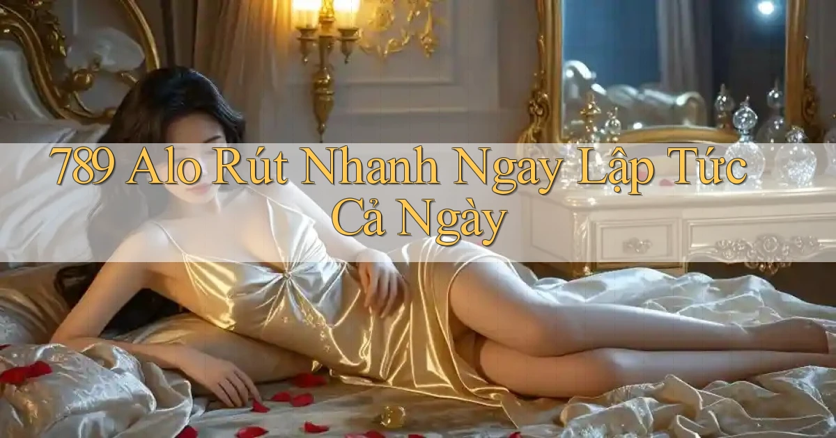 789 alo rút nhanh ngay lập tức cả ngày