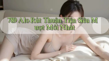 789 alo rút thuận tiện siêu mượt mới nhất