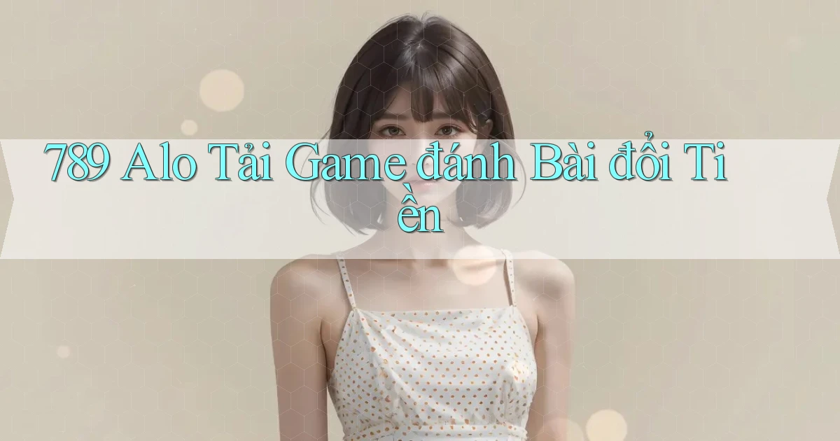 789 alo tải game đánh bài đổi tiền