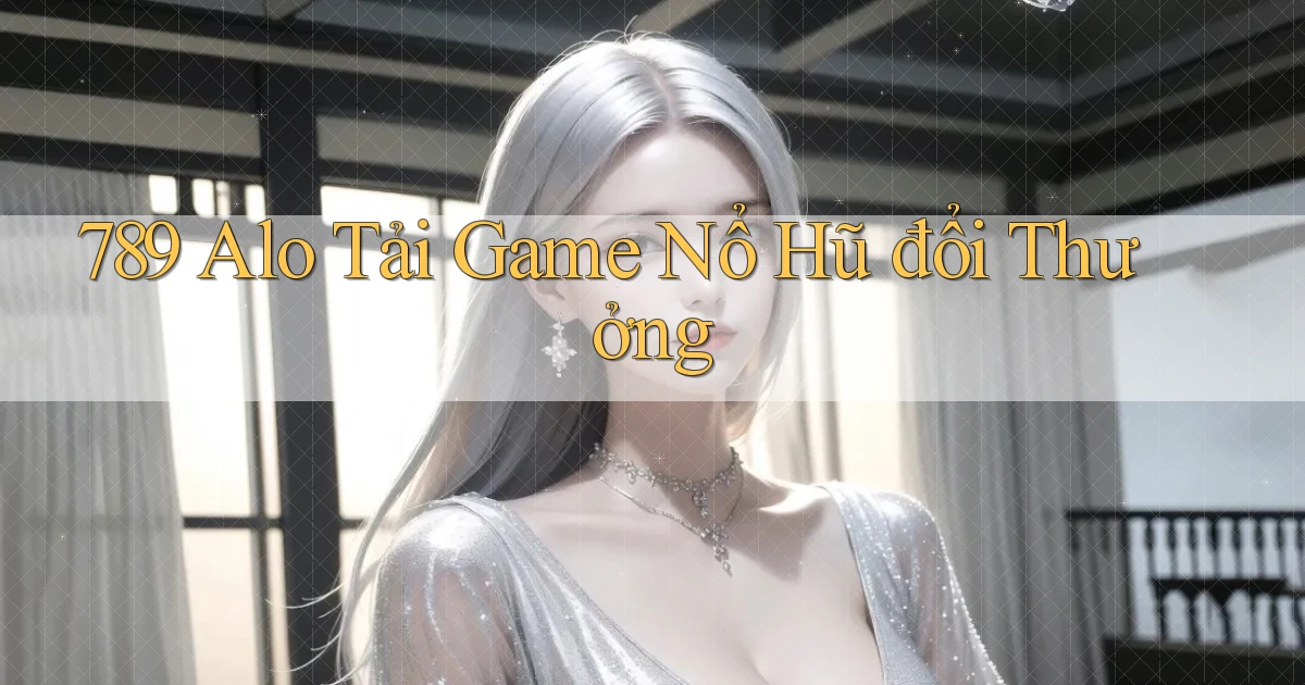 789 alo tải game nổ hũ đổi thưởng