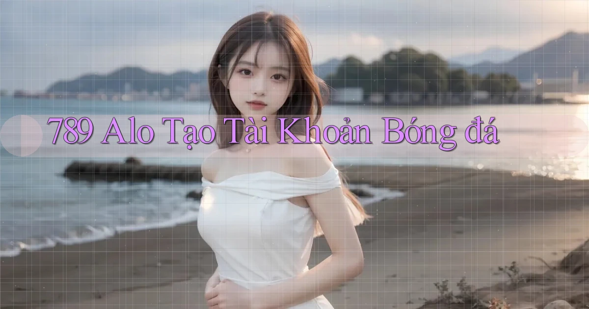 789 alo tạo tài khoản bóng đá