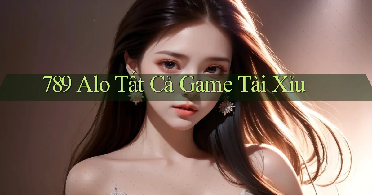 789 alo tất cả game tài xỉu