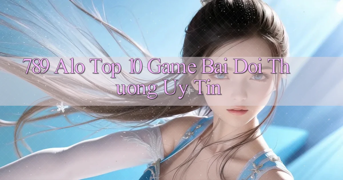 789 alo top 10 game bai doi thuong uy tin