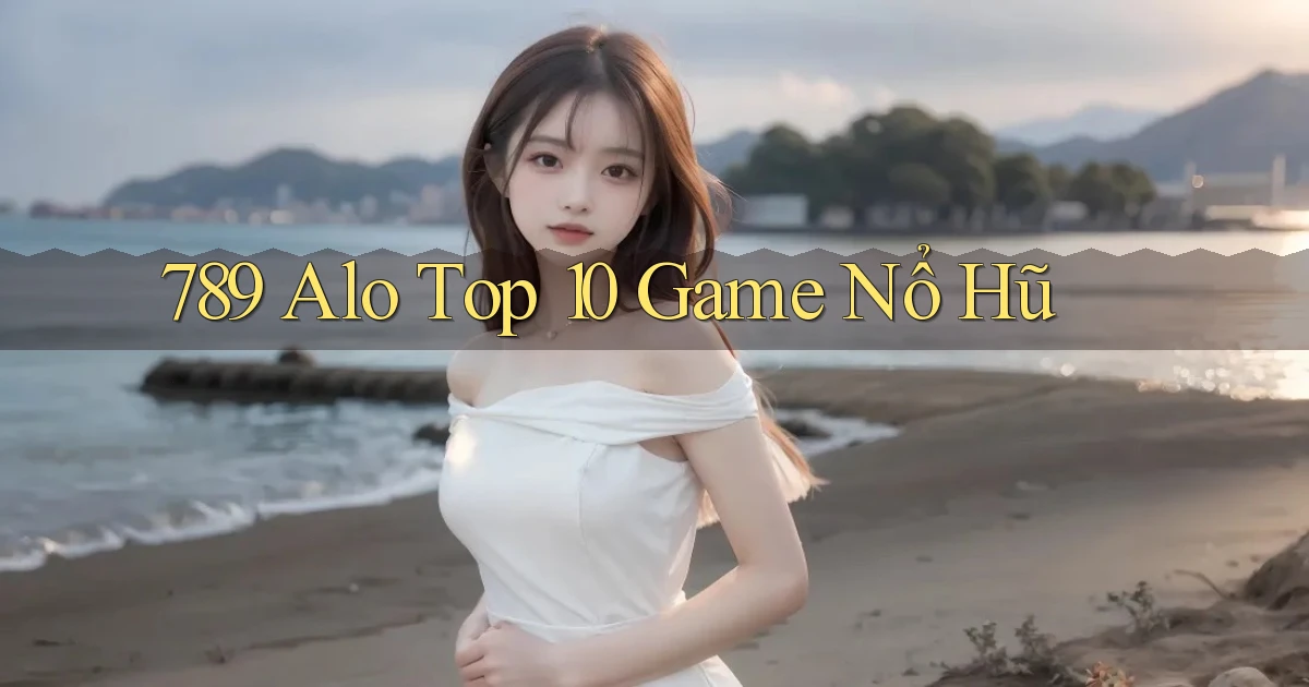 789 alo top 10 game nổ hũ