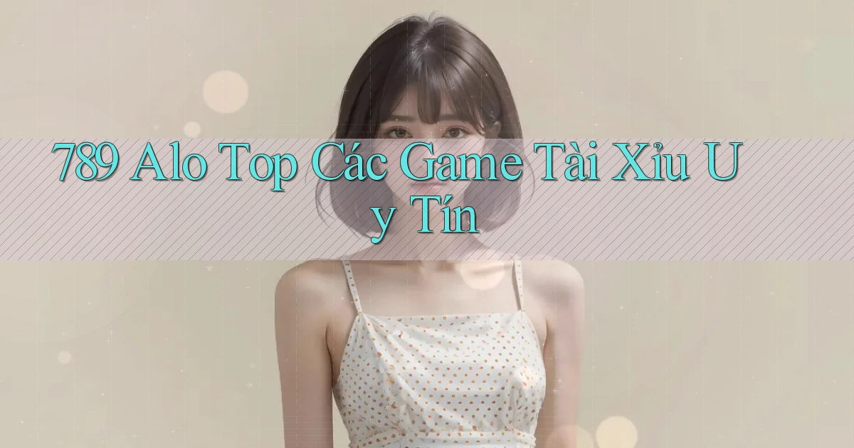 789 alo top các game tài xỉu uy tín